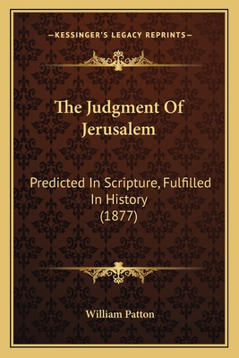 The Judgment of Jerusalem: Predicted in Scripture, Fulfilled in History (1877) - Patton, William