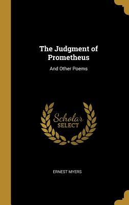 The Judgment of Prometheus: And Other Poems - Myers, Ernest