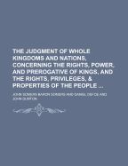 The Judgment of Whole Kingdoms and Nations, Concerning the Rights, Power, and Prerogative of Kings, and the Rights, Priviledges, and Properties of the People: Shewing the Nature of Government in General, Both from God and Man (Classic Reprint)