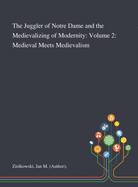 The Juggler of Notre Dame and the Medievalizing of Modernity: Volume 2: Medieval Meets Medievalism