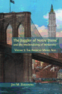 The Juggler of Notre Dame and the Medievalizing of Modernity. Volume 3: The American Middle Ages