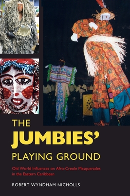 The Jumbies' Playing Ground: Old World Influences on Afro-Creole Masquerades in the Eastern Caribbean - Nicholls, Robert Wyndham, and Nunley, John (Foreword by)