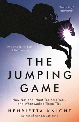 The Jumping Game: How National Hunt Trainers Work and What Makes Them Tick - Knight, Henrietta