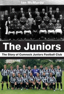 The Juniors: The Story of Cumnock Juniors Football Club - McMurdo, Ian