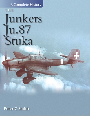 The Junkers Ju 87 Stuka: A Complete History - Smith, Peter