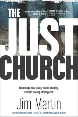 The Just Church: Becoming a Risk-Taking, Justice-Seeking, Disciple-Making Congregation - Martin, Jim, and Haugen, Gary (Foreword by)