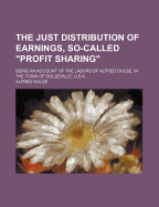 The Just Distribution of Earnings, So-Called Profit Sharing: Being an Account of the Labors of Alfred Dolge, in the Town of Dolgeville, U.S.a