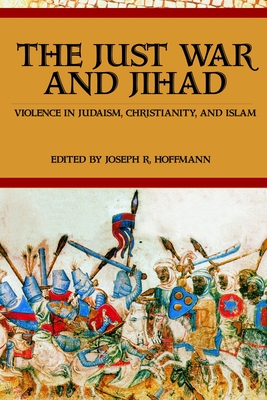 The Just War And Jihad: Violence in Judaism, Christianity, And Islam - Hoffmann, R Joseph (Editor)