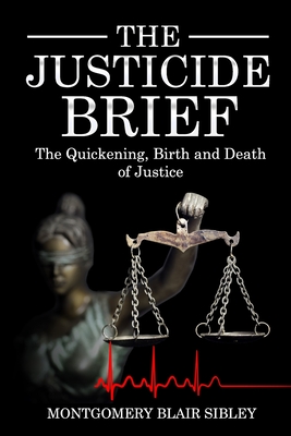 The Justicide Brief: The Quickening, Birth and Death of Justice - Sibley, Montgomery Blair