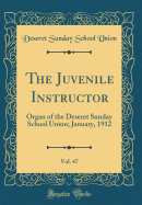 The Juvenile Instructor, Vol. 47: Organ of the Deseret Sunday School Union; January, 1912 (Classic Reprint)