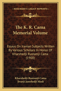 The K. R. Cama Memorial Volume: Essays on Iranian Subjects Written by Various Scholars in Honor of Kharshedji Rustamji Cama (1900)