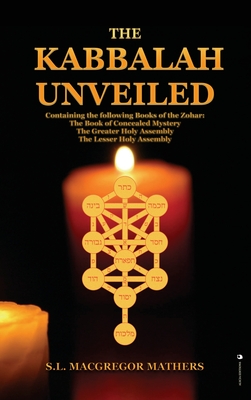 The Kabbalah Unveiled: Containing the following Books of the Zohar: The Book of Concealed Mystery; The Greater Holy Assembly; The Lesser Holy Assembly - MacGregor Mathers, S L