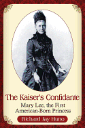 The Kaiser's Confidante: Mary Lee, the First American-Born Princess