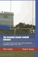 The Kanawha County Football Almanac: A Complete Record of High School Football in Kanawha County 1901-2015