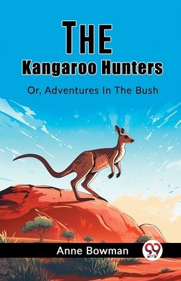 The Kangaroo Hunters Or, Adventures In The Bush - Bowman, Anne