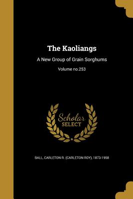The Kaoliangs: A New Group of Grain Sorghums; Volume no.253 - Ball, Carleton R (Carleton Roy) 1873-1 (Creator)