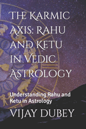 The Karmic Axis: Rahu and Ketu in Vedic Astrology: Understanding Rahu and Ketu in Astrology