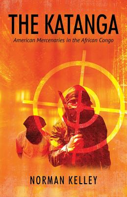 The Katanga: American Mercenaries in the African Congo - Kelley, Norman