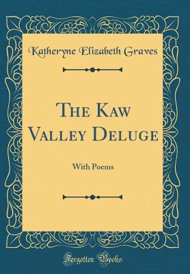 The Kaw Valley Deluge: With Poems (Classic Reprint) - Graves, Katheryne Elizabeth