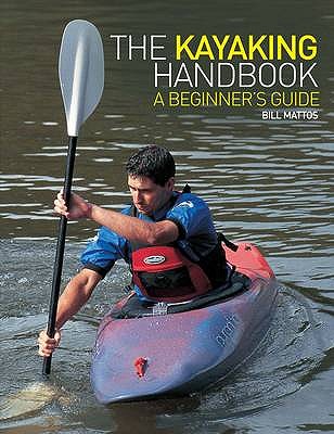 The Kayaking Handbook: A Beginner's Guide - Mattos, Bill