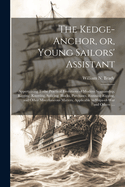 The Kedge-anchor, or, Young Sailors' Assistant: Appertaining Tothe Practical Evolutions of Modern Seamanship, Rigging, Knotting, Splicing, Blocks, Purchases, Running-rigging, and Other Miscellaneous Matters, Applicable to Ships-of-war and Others;...