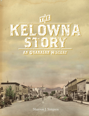 The Kelowna Story: An Okanagan History - Simpson, Sharron J