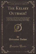 The Kelsey Outrage!: A Full, Impartial, and Interesting Account of This Most Cruel and Remarkable Crime; The Tar and Feathering; Together with the Alleged Murder of Charles G. Kelsey, Evidence in Full! the Accused Murderers! Doings of the "tar Party"