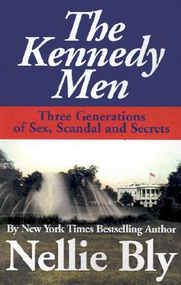 The Kennedy Men: Three Generations of Sex, Scandal and Secrets - Bly, Nellie