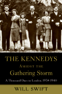 The Kennedys Amidst the Gathering Storm: A Thousand Days in London, 1938-1940 - Swift, Will