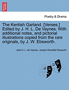 The Kentish Garland. [Verses.] Edited by J. H. L. De Vaynes. With additional notes, and pictorial illustrations copied from the rare originals, by J. W. Ebsworth.