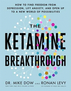 The Ketamine Breakthrough: How to Find Freedom from Depression, Lift Anxiety and Open Up to a New World of Possibilities