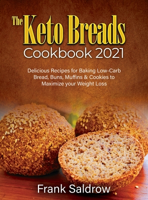 The Keto Breads Cookbook 2021: Delicious Recipes for Baking Low-Carb Bread, Buns, Muffins & Cookies to Maximize your Weight Loss - Frank Saldrow