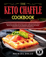 The Keto Chaffle Cookbook: Delicious Savory and Sweet Low Carb Chaffles That Regulate Blood Sugar, Promote Ketosis and Make Your Fat Loss Journey Effortless