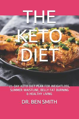 The Keto Diet: 21-Day Keto Diet Plan for Weightloss, Slimmer Waistline, Belly Fat Burning & Healthy Living - Smith, Ben