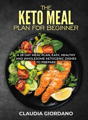 The Keto Meal Plan fo Beginner: A 28 Day Meal Plan, Easy, Healthy and Wholesome Ketogenic Dishes to Prepare - Giordano, Claudia