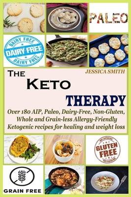 The Keto Therapy: Over 180 AIP, Paleo, Dairy-Free, Non-Gluten, Whole and Grain-less Allergy-Friendly Ketogenic recipes for healing and weight loss - Smith, Jessica