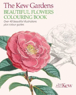 The Kew Gardens Beautiful Flowers Colouring Book: Over 40 Beautiful Illustrations Plus Colour Guides