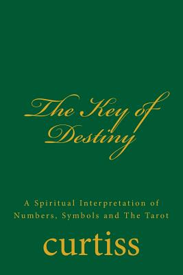 The Key of Destiny: A Spiritual Interpretation of Numbers, Symbols and The Tarot - Curtiss, Frank Homer, and Schreuder, D (Editor), and Curtiss, Harriette Augusta