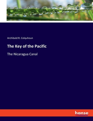 The Key of the Pacific: The Nicaragua Canal - Colquhoun, Archibald R