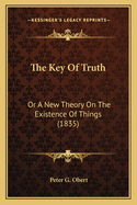 The Key of Truth: Or a New Theory on the Existence of Things (1835)