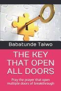 The Key That Open All Doors: Pray the prayer that open multiple doors of breakthrough