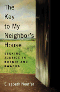 The Key to My Neighbor's House: Seeking Justice in Bosnia and Rwanda - Neuffer, Elizabeth
