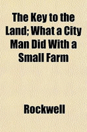 The Key to the Land; What a City Man Did with a Small Farm