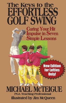 The Keys to the Effortless Golf Swing - New Edition for LEFTIES Only!: Curing Your Hit Impulse in Seven Simple Lessons - Bowden, Ken (Editor), and McTeigue, Michael