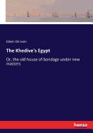 The Khedive's Egypt: Or, the old house of bondage under new masters