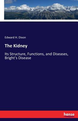 The Kidney: Its Structure, Functions, and Diseases, Bright's Disease - Dixon, Edward H