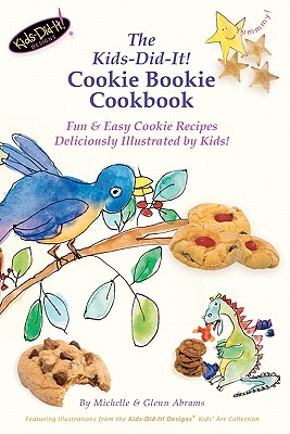 The Kids-Did-It! Cookie Bookie Cookbook: Fun & Easy Cookie Recipes Deliciously Illustrated by Kids! - Abrams, Glenn, and Abrams, Michelle