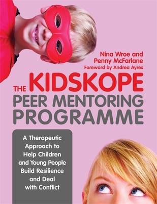 The KidsKope Peer Mentoring Programme: A Therapeutic Approach to Help Children and Young People Build Resilience and Deal with Conflict - McFarlane, Penny, and Wroe, Nina, and Ayres, Andrea (Foreword by)