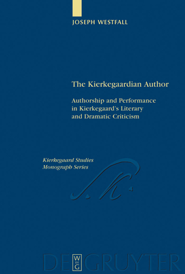 The Kierkegaardian Author: Authorship and Performance in Kierkegaard's Literary and Dramatic Criticism - Westfall, Joseph