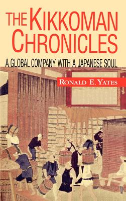 The Kikkoman Chronicles: A Global Company with a Japanese Soul - Yates, Ronald E